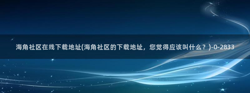 海角天涯社区hj：海角社区在线下载地址(海角社区的下载地址，您觉得应该叫什么？)